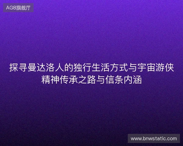 探寻曼达洛人的独行生活方式与宇宙游侠精神传承之路与信条内涵